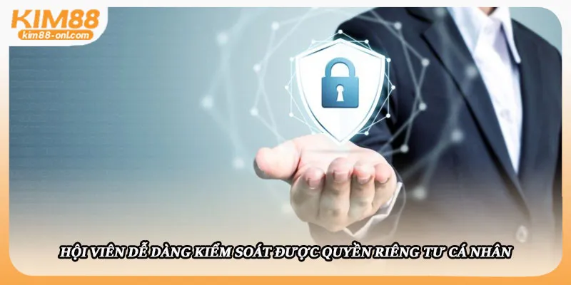 Hội viên dễ dàng kiểm soát được quyền riêng tư cá nhân