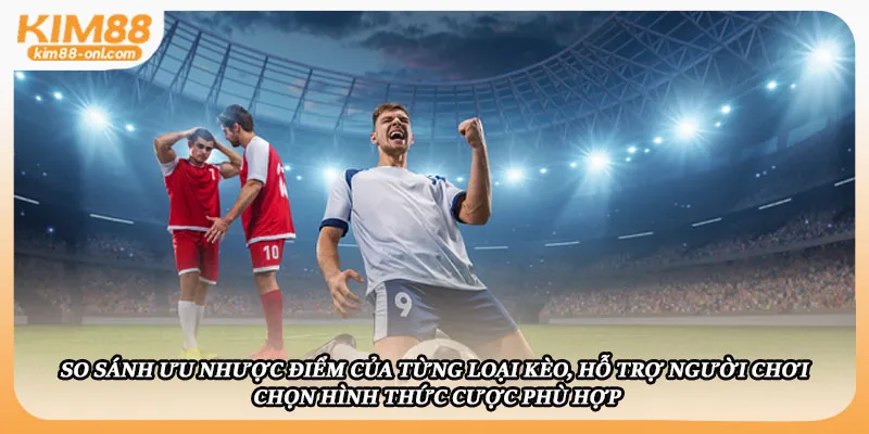 So sánh ưu nhược điểm của từng loại kèo